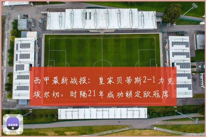 西甲最新战报：皇家贝蒂斯2-1力克埃尔切，时隔21年成功锁定欧冠席位，附比赛回顾与战术解析
