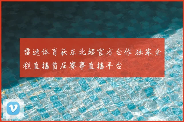 雷速体育获东北超官方合作 独家全程直播首届赛事直播平台